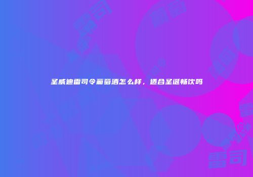 圣威迪雷司令葡萄酒怎么样，适合圣诞畅饮吗
