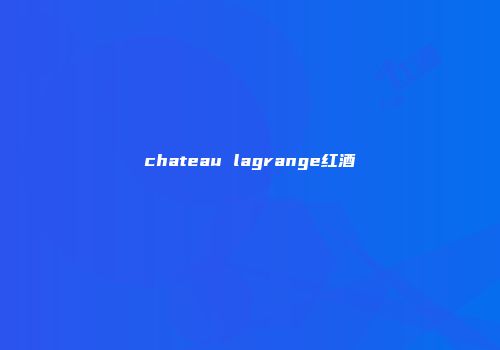 chateau lagrange红酒