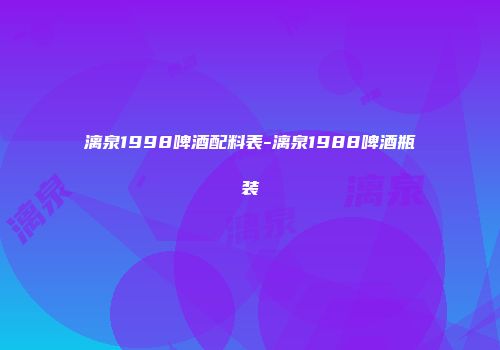 漓泉1998啤酒配料表-漓泉1988啤酒瓶装