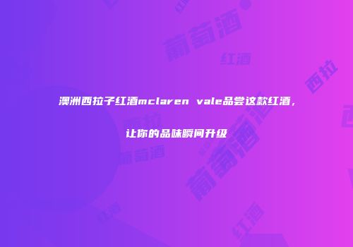 澳洲西拉子红酒mclaren vale品尝这款红酒，让你的品味瞬间升级