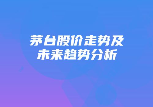 茅台股价走势及未来趋势分析