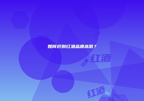 如何识别红酒品质高低？