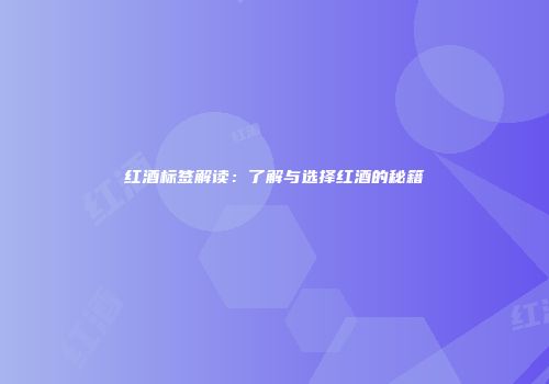 红酒标签解读：了解与选择红酒的秘籍