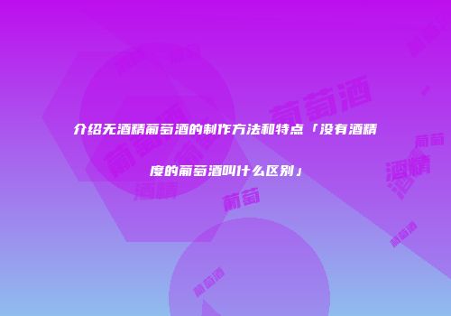 介绍无酒精葡萄酒的制作方法和特点「没有酒精度的葡萄酒叫什么区别」