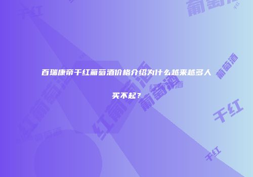 百瑞康帝干红葡萄酒价格介绍为什么越来越多人买不起？