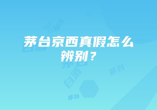 茅台京西真假怎么辨别？