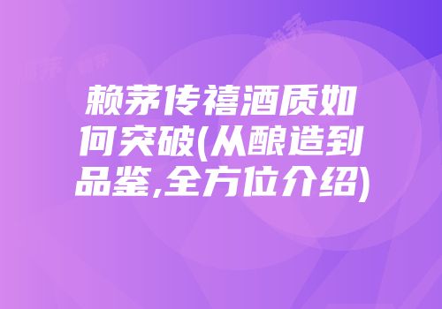 赖茅传禧酒质如何突破(从酿造到品鉴,全方位介绍)