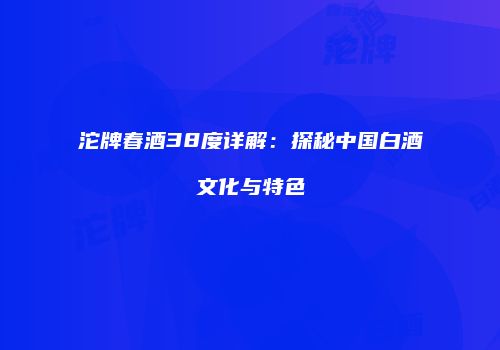 沱牌春酒38度详解：探秘中国白酒文化与特色