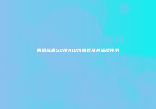 西凤陈酒52度A10价格表及其品质评测