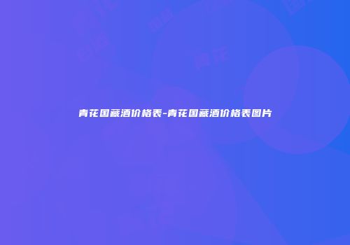 青花国藏酒价格表-青花国藏酒价格表图片