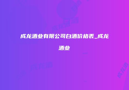 成龙酒业有限公司白酒价格表_成龙酒业