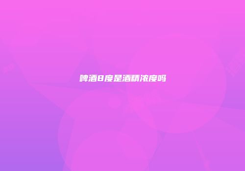 啤酒8度是酒精浓度吗