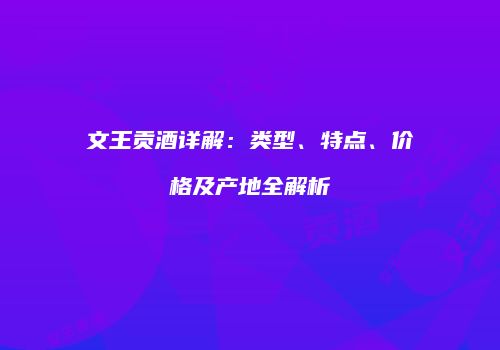 文王贡酒详解：类型、特点、价格及产地全解析