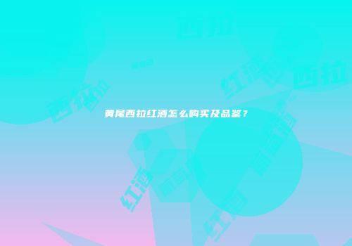 黄尾西拉红酒怎么购买及品鉴？