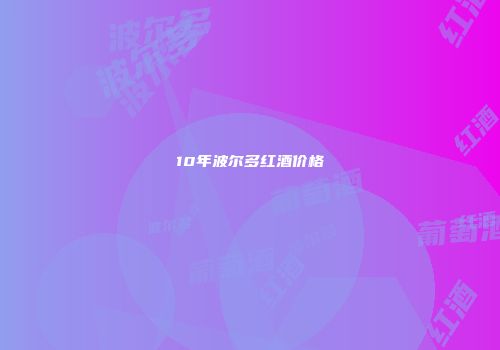 10年波尔多红酒价格