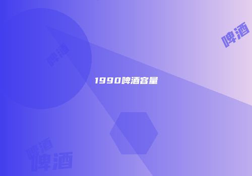 1990啤酒容量