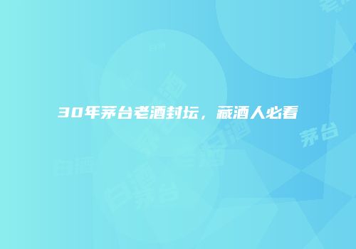 30年茅台老酒封坛，藏酒人必看