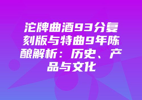 沱牌曲酒93分复刻版与特曲9年陈酿解析：历史、产品与文化