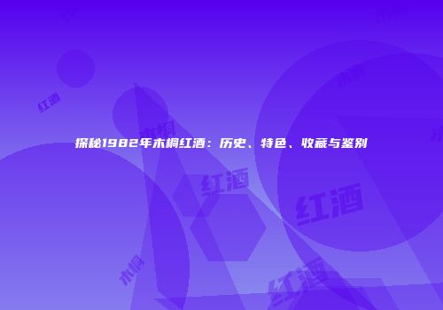 探秘1982年木桐红酒：历史、特色、收藏与鉴别