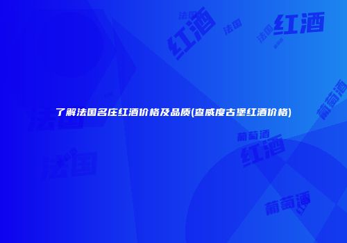 了解法国名庄红酒价格及品质(查威度古堡红酒价格)