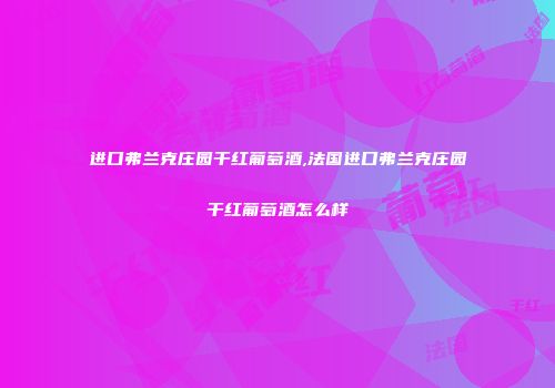 进口弗兰克庄园干红葡萄酒,法国进口弗兰克庄园干红葡萄酒怎么样