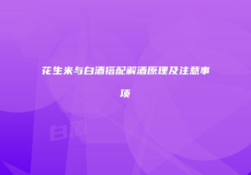 花生米与白酒搭配解酒原理及注意事项
