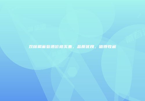 双棕榈葡萄酒价格实惠，品质优良，值得收藏