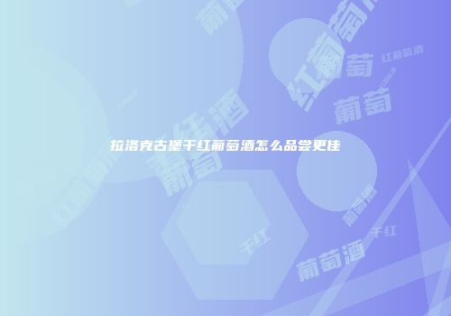 拉洛克古堡干红葡萄酒怎么品尝更佳