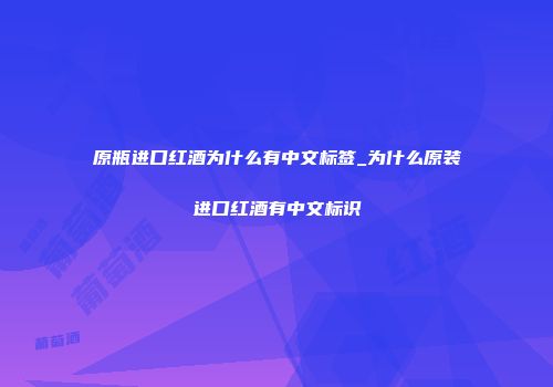 原瓶进口红酒为什么有中文标签_为什么原装进口红酒有中文标识