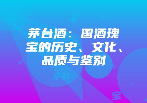 茅台酒：国酒瑰宝的历史、文化、品质与鉴别