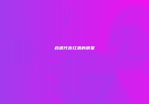 合适代言红酒的明星