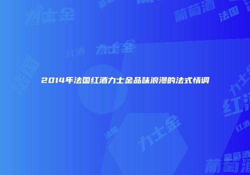 2014年法国红酒力士金品味浪漫的法式情调