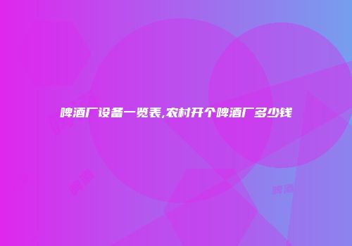 啤酒厂设备一览表,农村开个啤酒厂多少钱