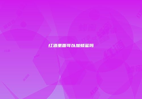 红酒里面可以加蜂蜜吗