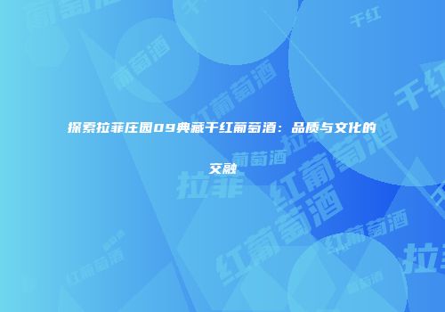 探索拉菲庄园09典藏干红葡萄酒：品质与文化的交融