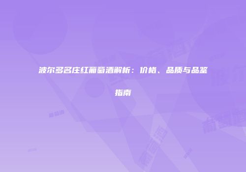 波尔多名庄红葡萄酒解析：价格、品质与品鉴指南