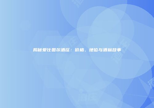 揭秘爱仕图尔酒庄：价格、地位与酒标故事