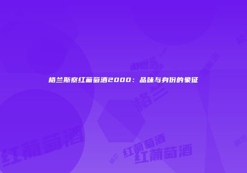 格兰斯察红葡萄酒2000：品味与身份的象征