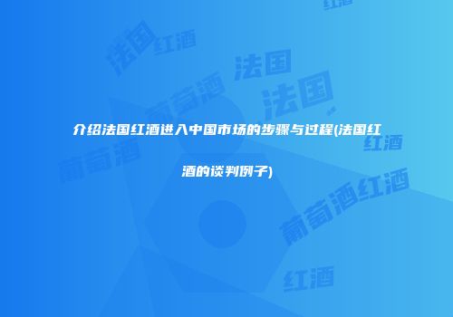 介绍法国红酒进入中国市场的步骤与过程(法国红酒的谈判例子)