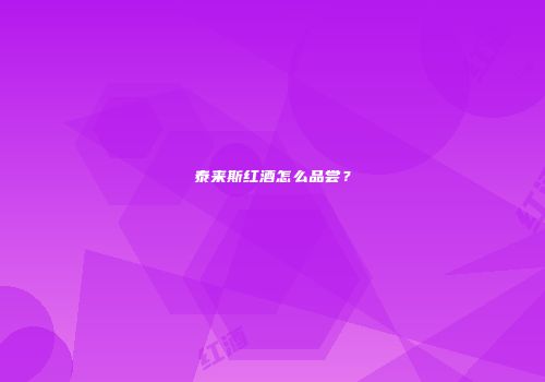 泰来斯红酒怎么品尝？