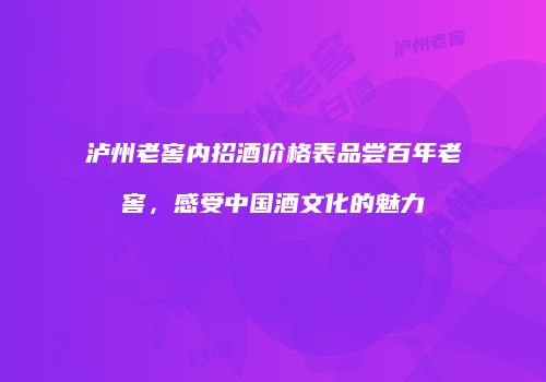 泸州老窖内招酒价格表品尝百年老窖，感受中国酒文化的魅力