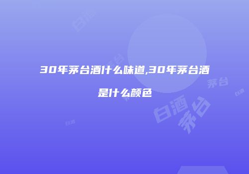 30年茅台酒什么味道,30年茅台酒是什么颜色