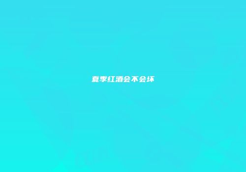 夏季红酒会不会坏