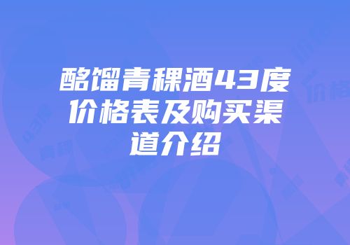 酩馏青稞酒43度价格表及购买渠道介绍
