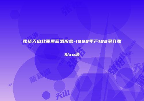 张裕天山北麓葡萄酒价格-1999年产188毫升张裕xo酒