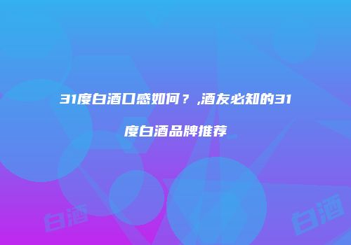 31度白酒口感如何？,酒友必知的31度白酒品牌推荐
