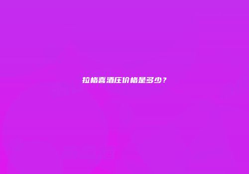 拉格喜酒庄价格是多少？