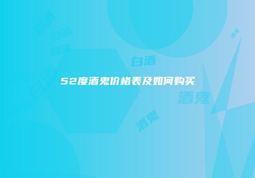 52度酒鬼价格表及如何购买