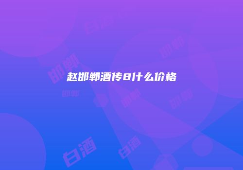 赵邯郸酒传8什么价格