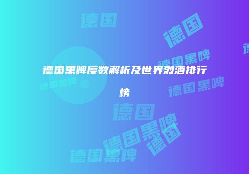 德国黑啤度数解析及世界烈酒排行榜